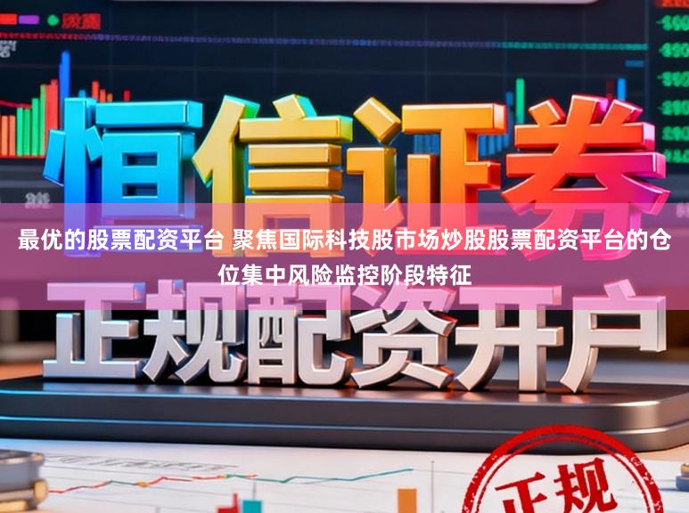 最优的股票配资平台 聚焦国际科技股市场炒股股票配资平台的仓位集中风险监控阶段特征