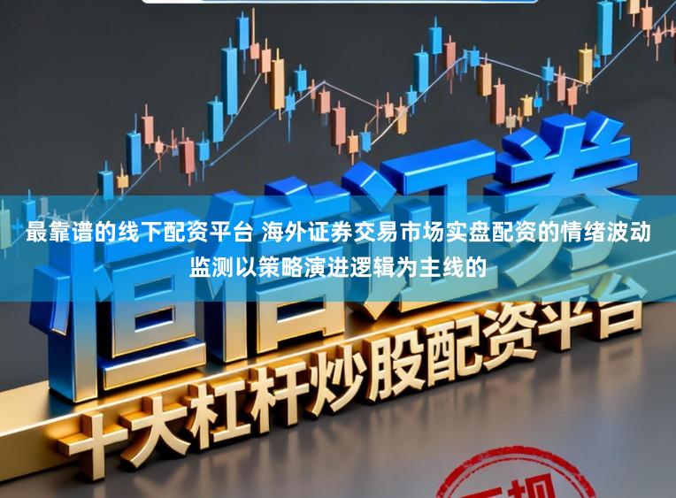 最靠谱的线下配资平台 海外证券交易市场实盘配资的情绪波动监测以策略演进逻辑为主线的