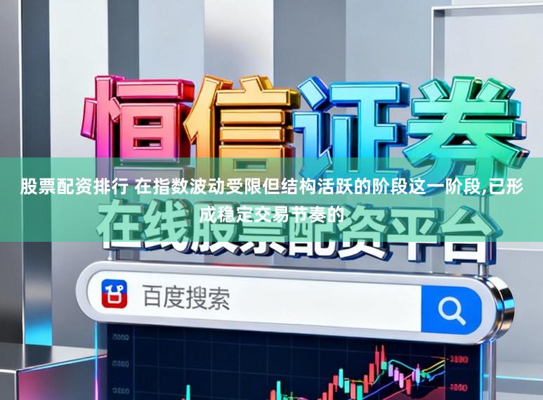股票配资排行 在指数波动受限但结构活跃的阶段这一阶段,已形成稳定交易节奏的