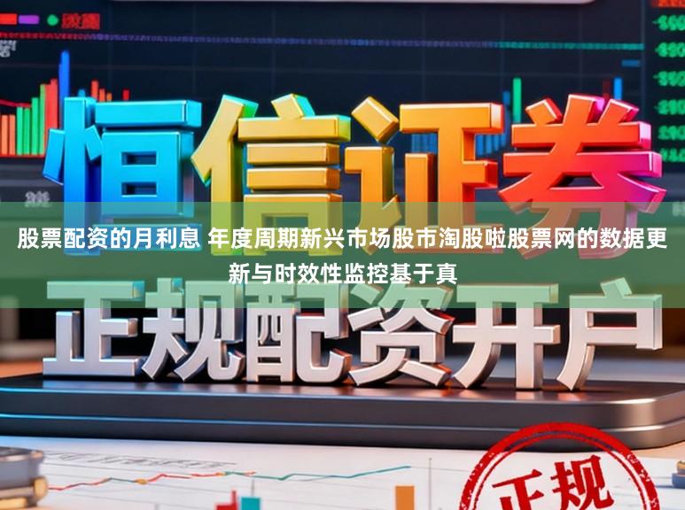 股票配资的月利息 年度周期新兴市场股市淘股啦股票网的数据更新与时效性监控基于真