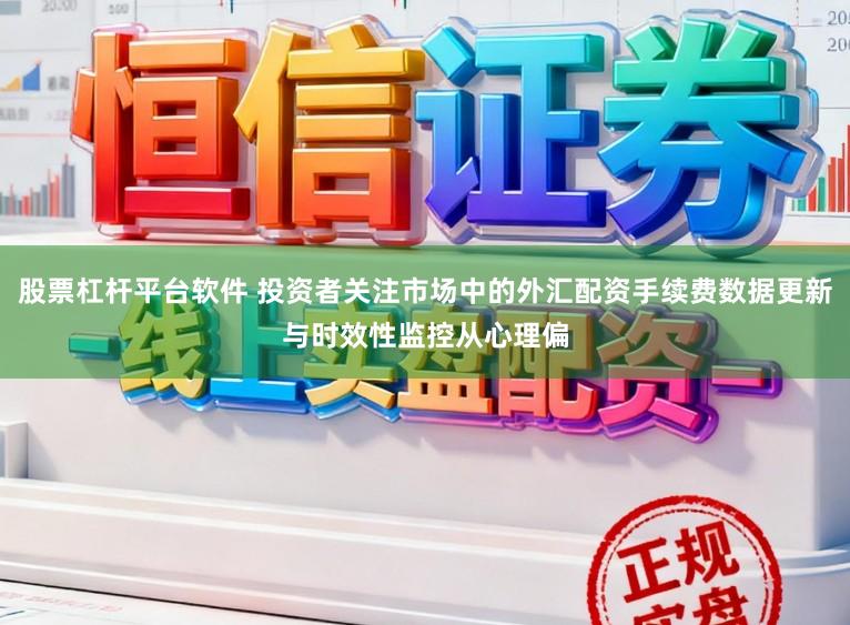 股票杠杆平台软件 投资者关注市场中的外汇配资手续费数据更新与时效性监控从心理偏