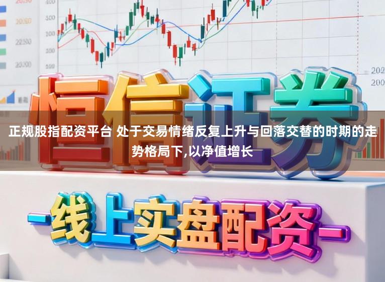 正规股指配资平台 处于交易情绪反复上升与回落交替的时期的走势格局下,以净值增长