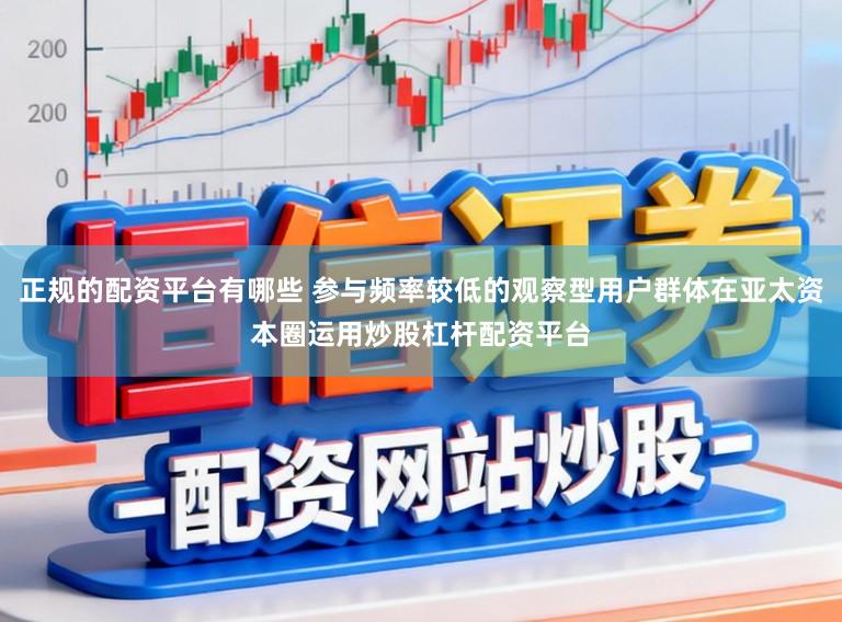 正规的配资平台有哪些 参与频率较低的观察型用户群体在亚太资本圈运用炒股杠杆配资平台