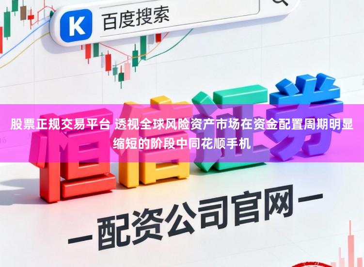 股票正规交易平台 透视全球风险资产市场在资金配置周期明显缩短的阶段中同花顺手机