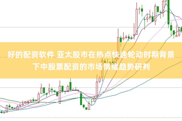 好的配资软件 亚太股市在热点快速轮动时期背景下中股票配资的市场情绪趋势研判