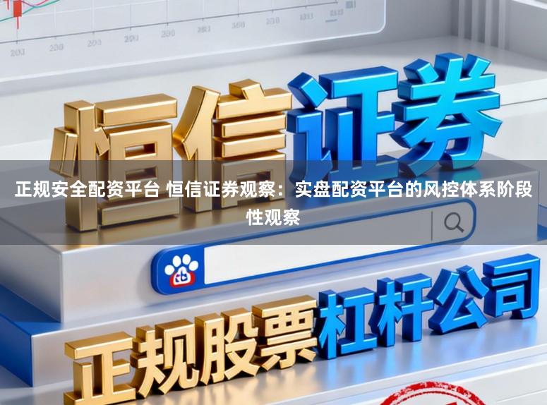 正规安全配资平台 恒信证券观察：实盘配资平台的风控体系阶段性观察