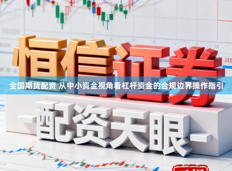 全国期货配资 从中小资金视角看杠杆资金的合规边界操作指引