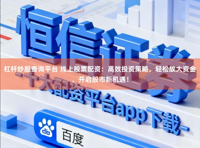杠杆炒股查询平台 线上股票配资：高效投资策略，轻松放大资金，开启股市新机遇！
