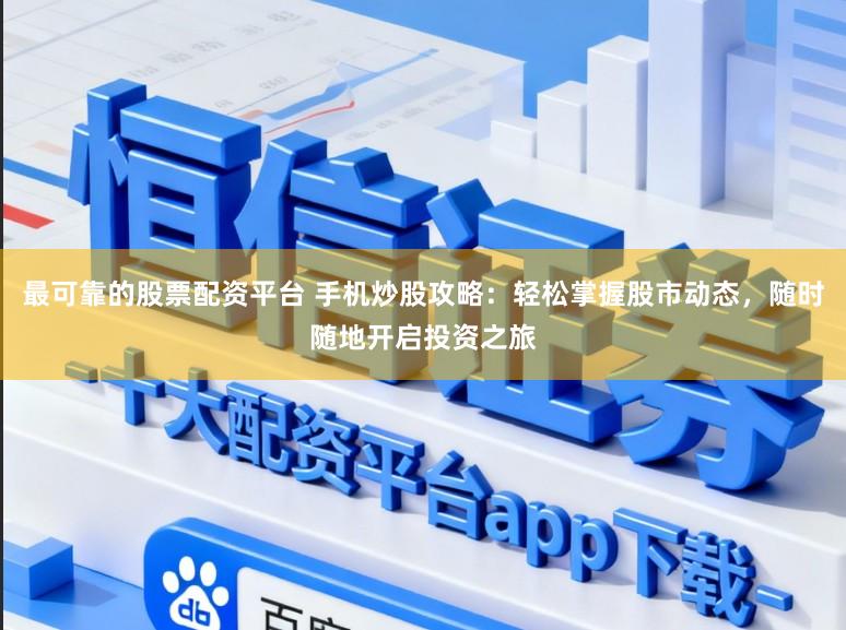 最可靠的股票配资平台 手机炒股攻略：轻松掌握股市动态，随时随地开启投资之旅