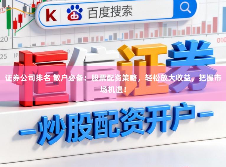 证券公司排名 散户必备：股票配资策略，轻松放大收益，把握市场机遇！