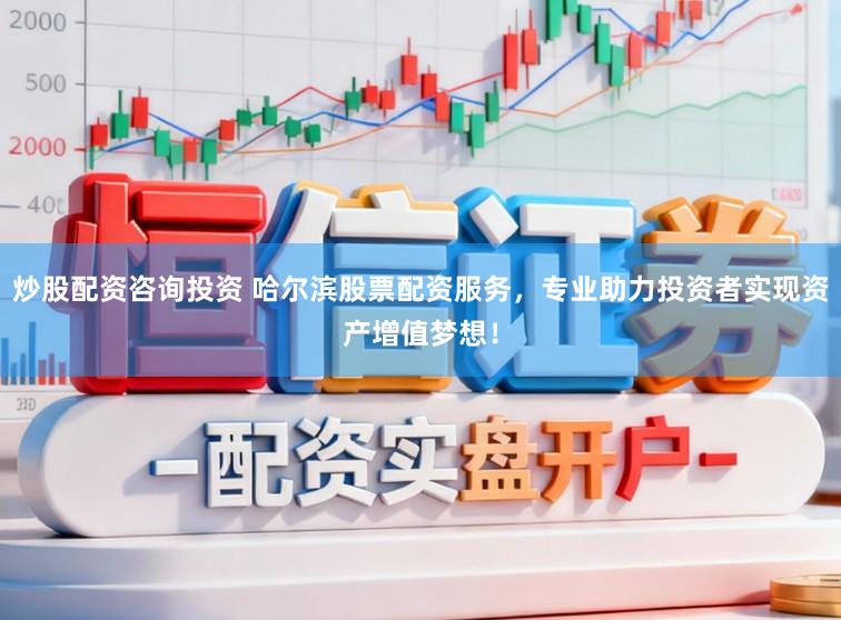 炒股配资咨询投资 哈尔滨股票配资服务，专业助力投资者实现资产增值梦想！