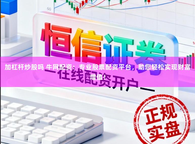 加杠杆炒股吗 牛网配资：专业股票配资平台，助您轻松实现财富增值！