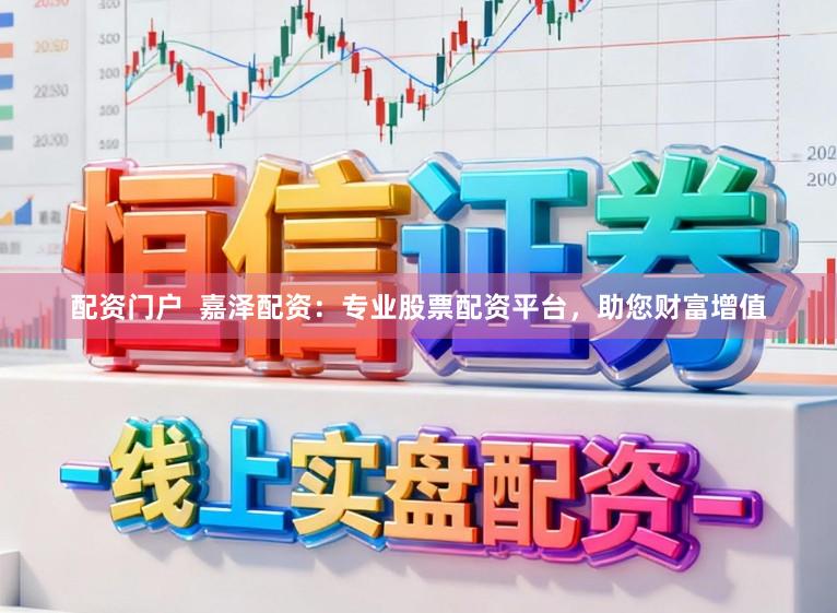 配资门户  嘉泽配资：专业股票配资平台，助您财富增值