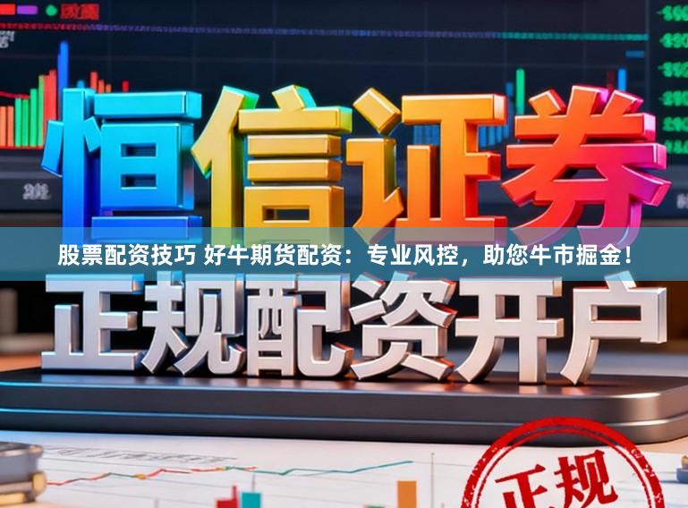 股票配资技巧 好牛期货配资：专业风控，助您牛市掘金！