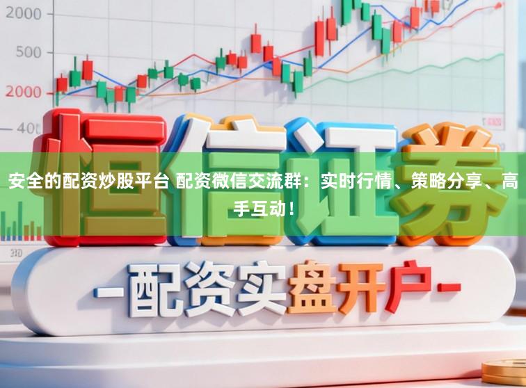安全的配资炒股平台 配资微信交流群：实时行情、策略分享、高手互动！