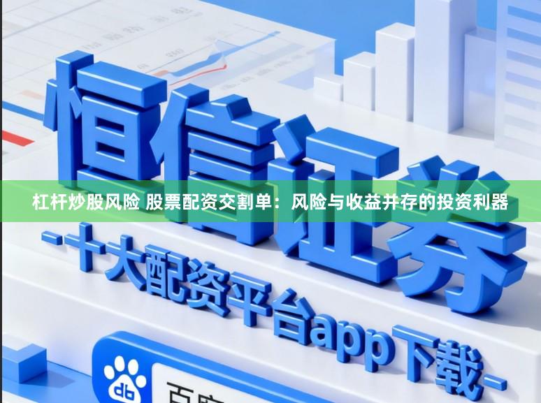 杠杆炒股风险 股票配资交割单：风险与收益并存的投资利器