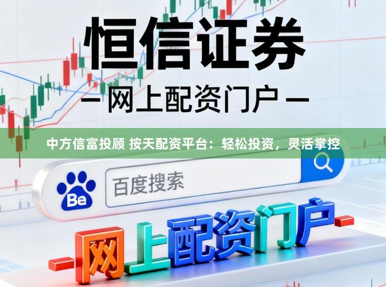 中方信富投顾 按天配资平台：轻松投资，灵活掌控