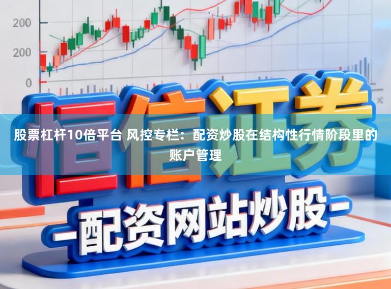 股票杠杆10倍平台 风控专栏：配资炒股在结构性行情阶段里的账户管理