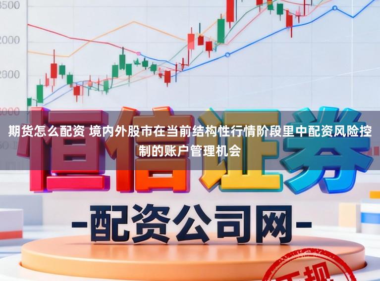 期货怎么配资 境内外股市在当前结构性行情阶段里中配资风险控制的账户管理机会