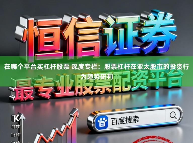 在哪个平台买杠杆股票 深度专栏：股票杠杆在亚太股市的投资行为趋势研判