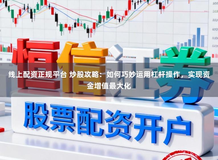 线上配资正规平台 炒股攻略：如何巧妙运用杠杆操作，实现资金增值最大化