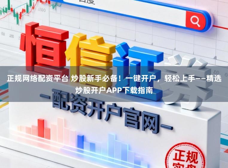 正规网络配资平台 炒股新手必备！一键开户，轻松上手——精选炒股开户APP下载指南