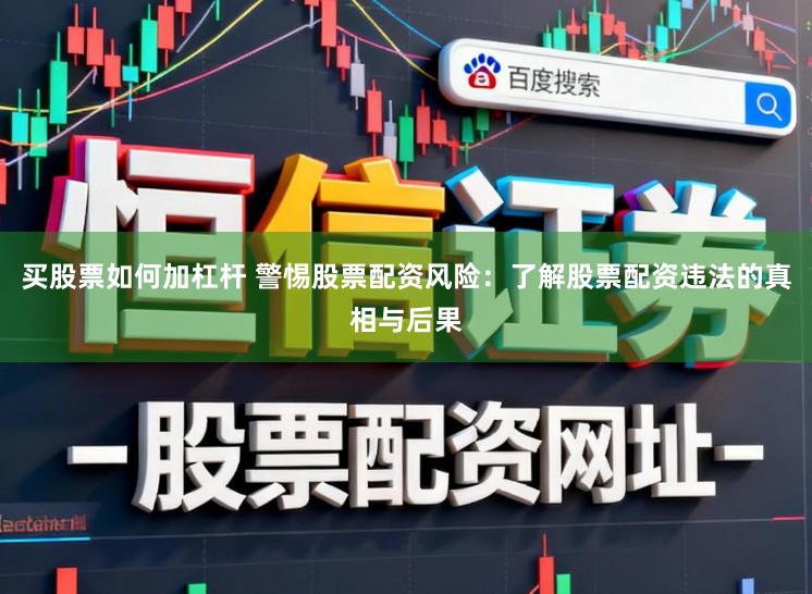 买股票如何加杠杆 警惕股票配资风险：了解股票配资违法的真相与后果