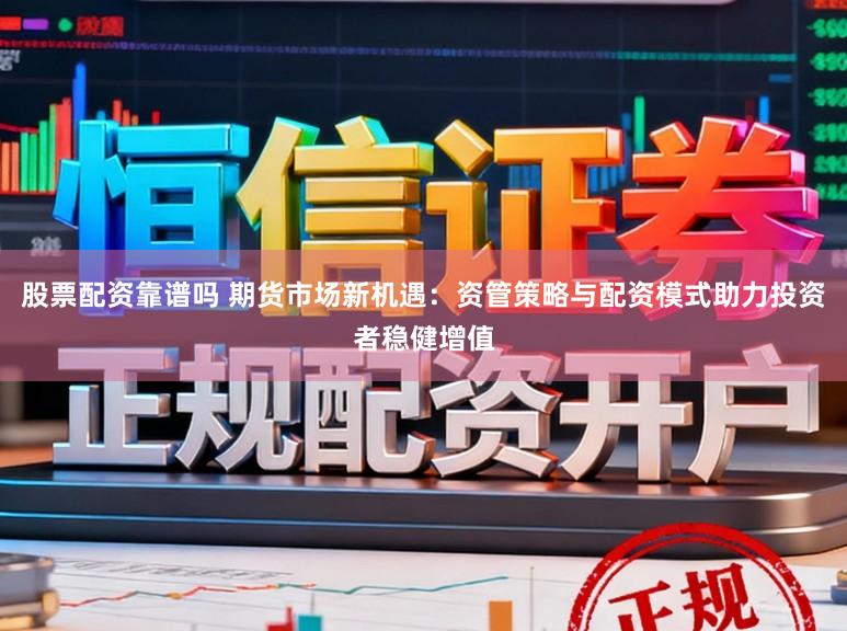 股票配资靠谱吗 期货市场新机遇：资管策略与配资模式助力投资者稳健增值
