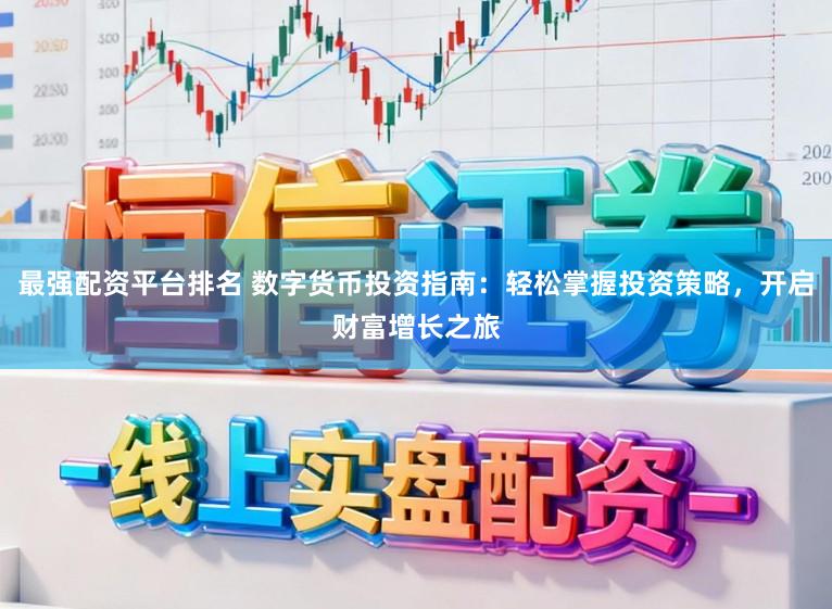 最强配资平台排名 数字货币投资指南：轻松掌握投资策略，开启财富增长之旅