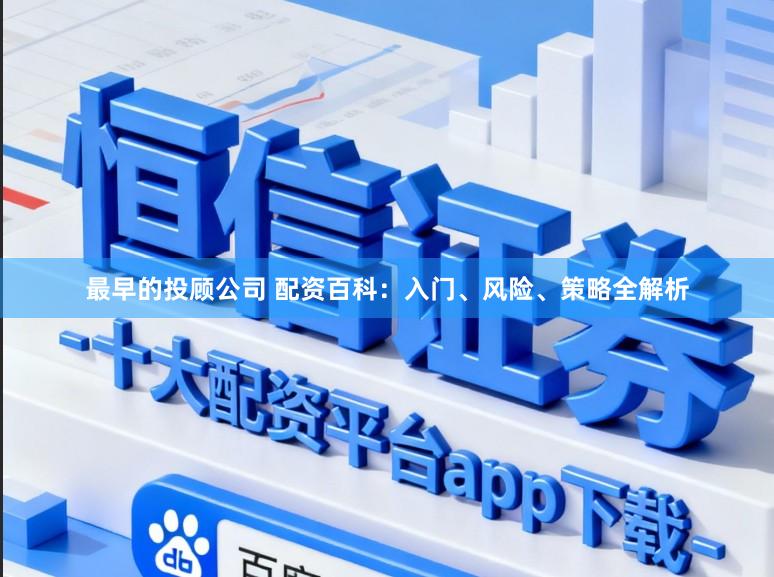 最早的投顾公司 配资百科：入门、风险、策略全解析