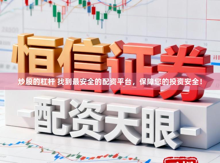 炒股的杠杆 找到最安全的配资平台，保障您的投资安全！