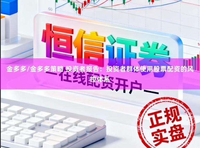 金多多/金多多策略 投资者报告：投资者群体使用股票配资的风控体系