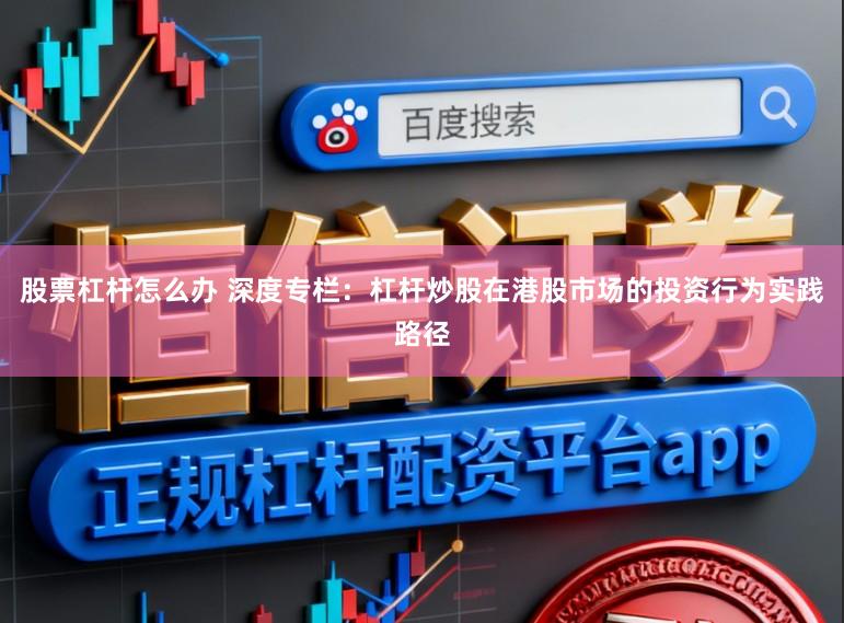 股票杠杆怎么办 深度专栏：杠杆炒股在港股市场的投资行为实践路径