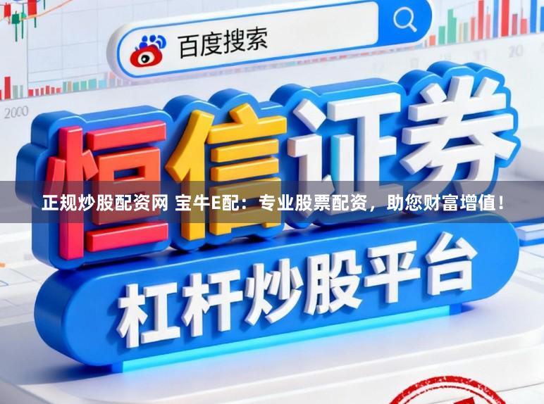 正规炒股配资网 宝牛E配：专业股票配资，助您财富增值！
