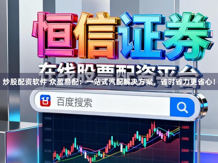 炒股配资软件 众盈易配：一站式汽配解决方案，省时省力更省心！