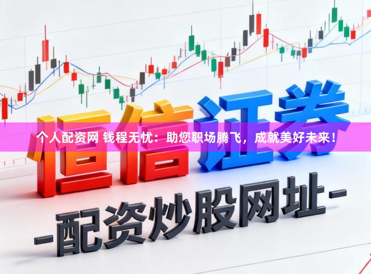 个人配资网 钱程无忧：助您职场腾飞，成就美好未来！