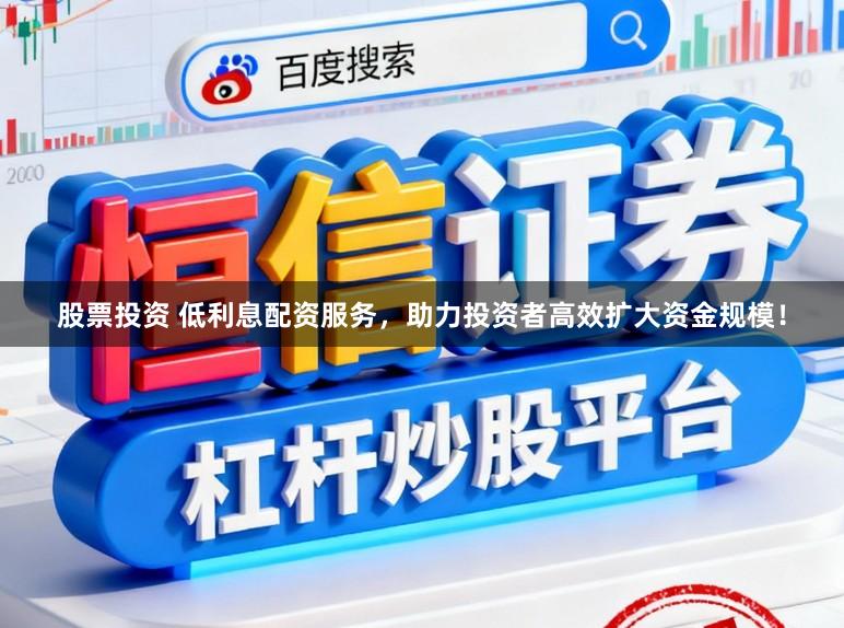 股票投资 低利息配资服务，助力投资者高效扩大资金规模！