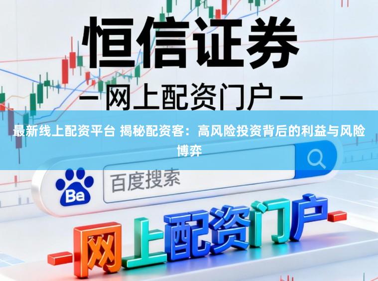最新线上配资平台 揭秘配资客：高风险投资背后的利益与风险博弈