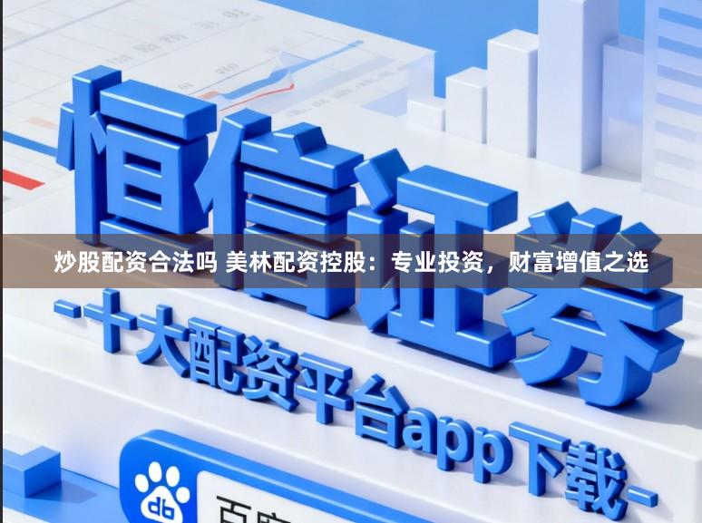 炒股配资合法吗 美林配资控股：专业投资，财富增值之选