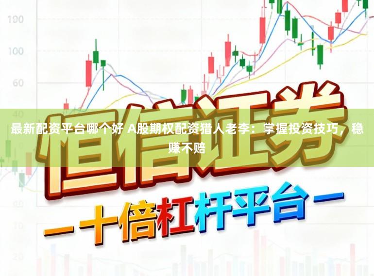 最新配资平台哪个好 A股期权配资猎人老李：掌握投资技巧，稳赚不赔