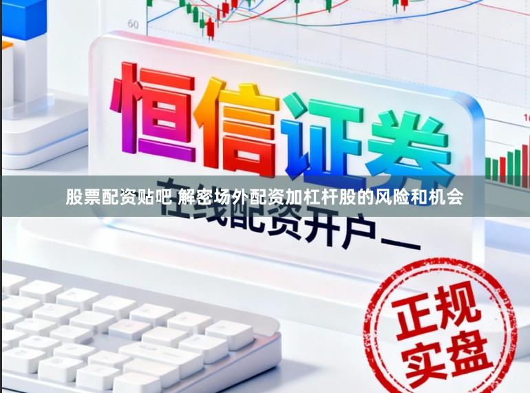 股票配资贴吧 解密场外配资加杠杆股的风险和机会