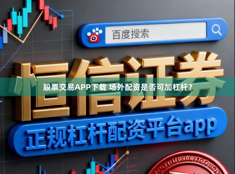 股票交易APP下载 场外配资是否可加杠杆？