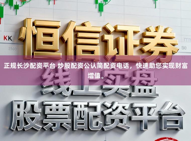 正规长沙配资平台 炒股配资公认简配资电话，快速助您实现财富增值。