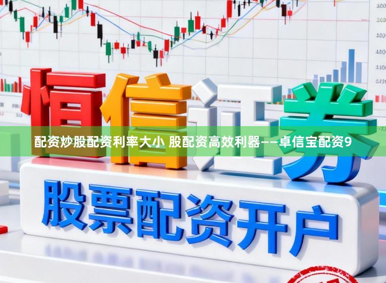 配资炒股配资利率大小 股配资高效利器——卓信宝配资9