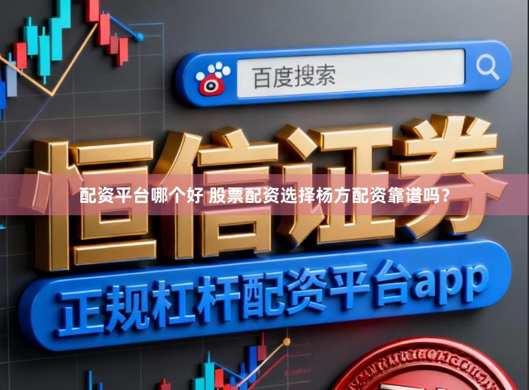 配资平台哪个好 股票配资选择杨方配资靠谱吗？