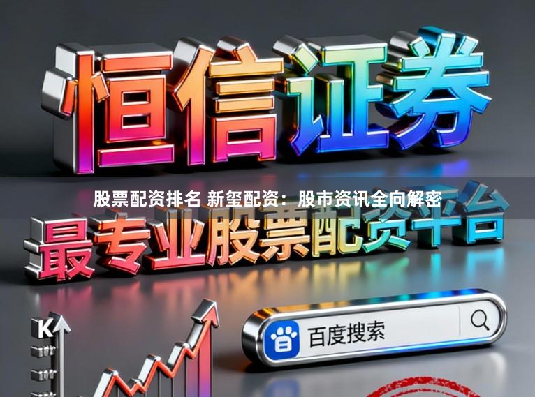 股票配资排名 新玺配资：股市资讯全向解密