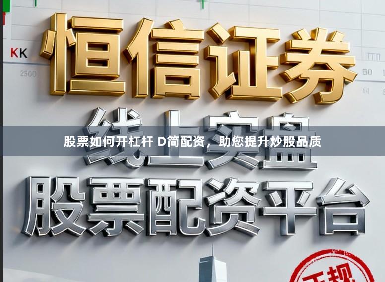 股票如何开杠杆 D简配资，助您提升炒股品质