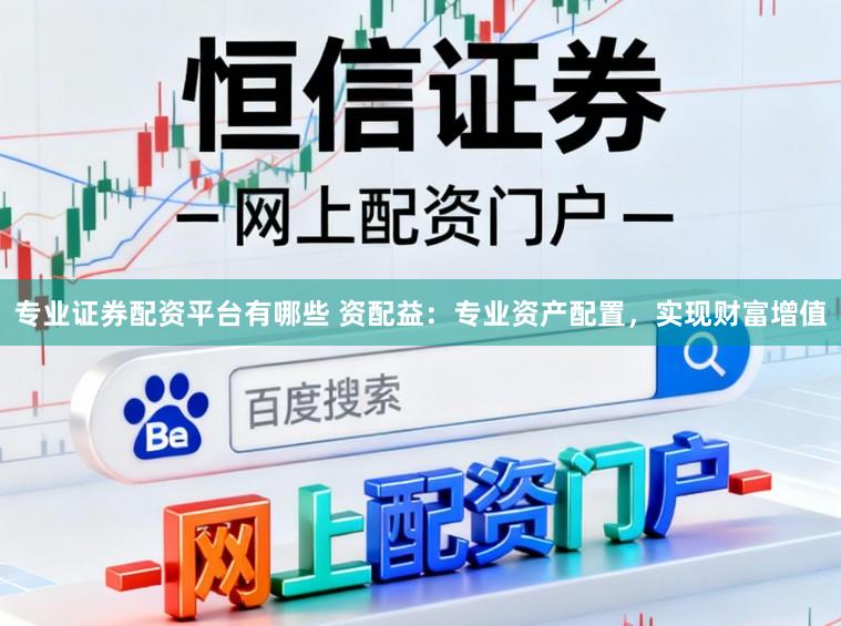 专业证券配资平台有哪些 资配益：专业资产配置，实现财富增值