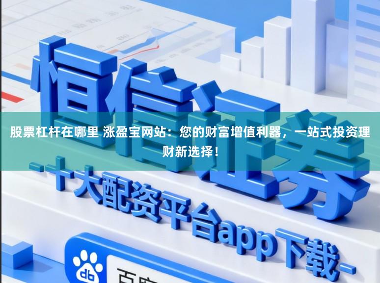 股票杠杆在哪里 涨盈宝网站：您的财富增值利器，一站式投资理财新选择！