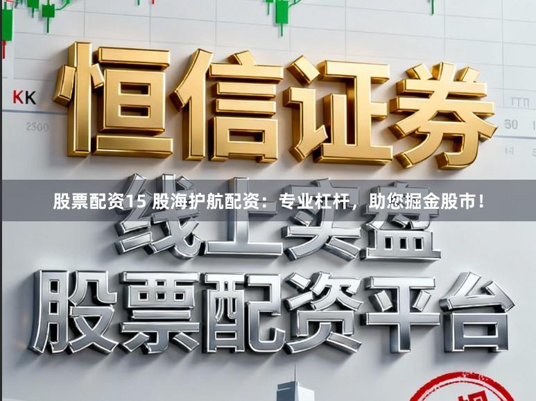 股票配资15 股海护航配资：专业杠杆，助您掘金股市！